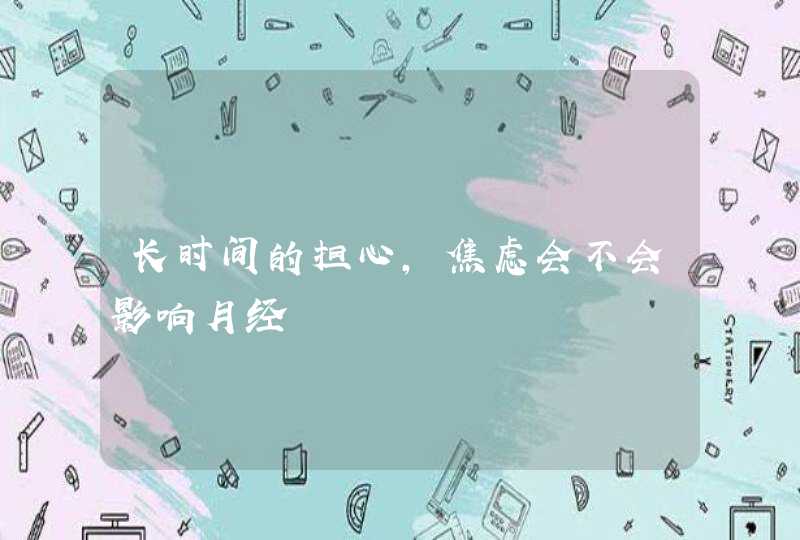 长时间的担心，焦虑会不会影响月经,第1张