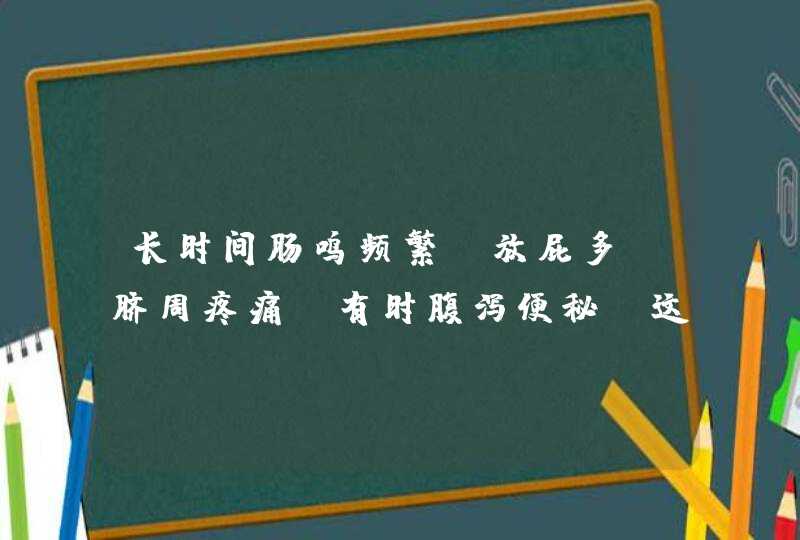 长时间肠鸣频繁，放屁多，脐周疼痛，有时腹泻便秘，这是什么原因？,第1张