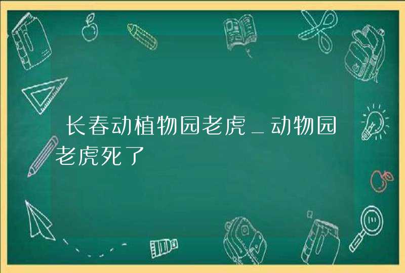 长春动植物园老虎_动物园老虎死了,第1张