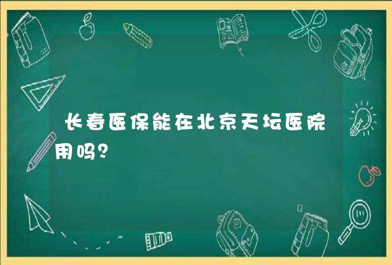 长春医保能在北京天坛医院用吗？,第1张