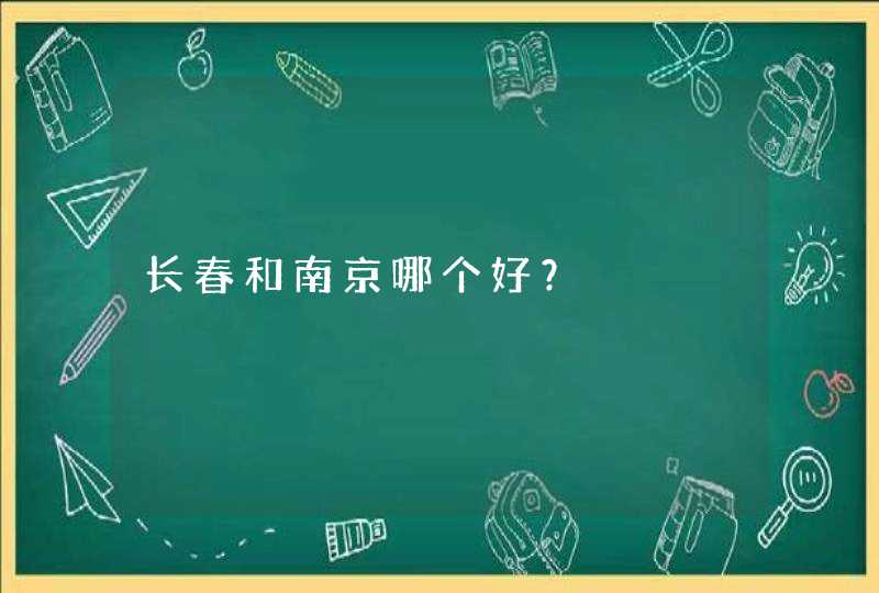 长春和南京哪个好？,第1张