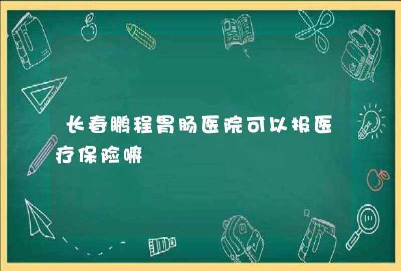 长春鹏程胃肠医院可以报医疗保险嘛,第1张