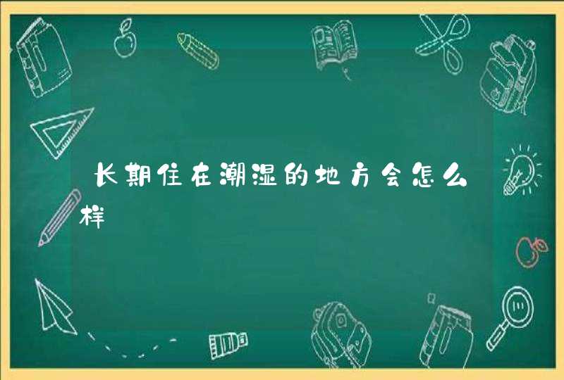 长期住在潮湿的地方会怎么样,第1张