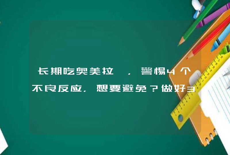 长期吃奥美拉唑，警惕4个不良反应，想要避免？做好3点,第1张