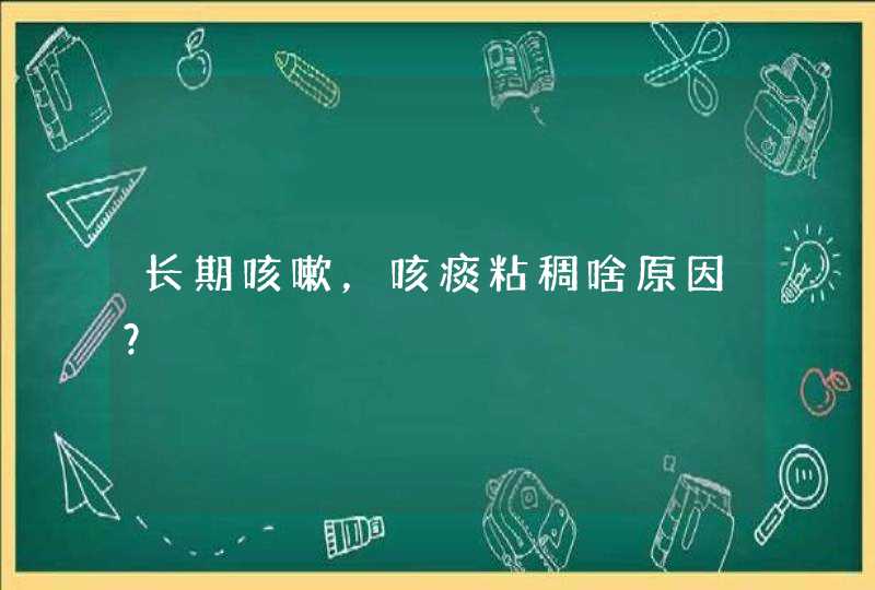 长期咳嗽，咳痰粘稠啥原因？,第1张