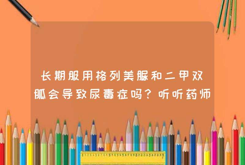 长期服用格列美脲和二甲双胍会导致尿毒症吗？听听药师怎么说,第1张