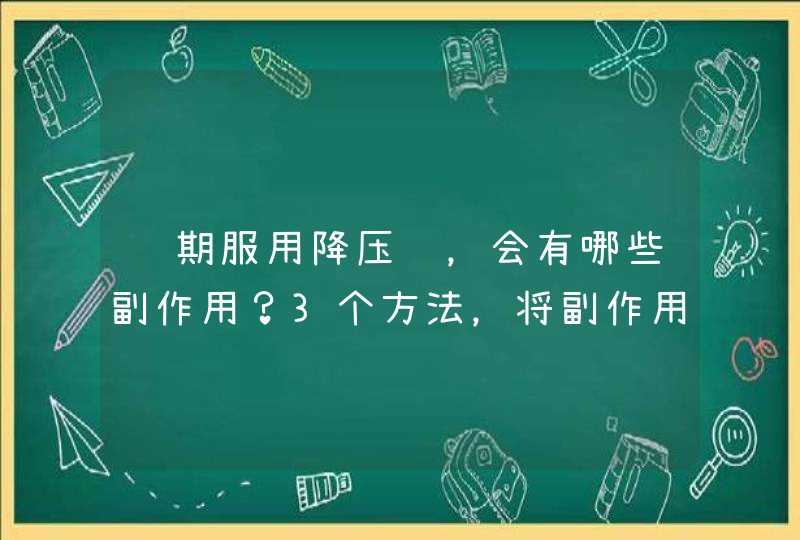 长期服用降压药，会有哪些副作用？3个方法，将副作用降到最低,第1张