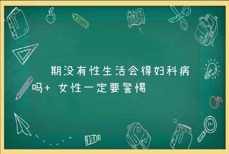 长期没有性生活会得妇科病吗 女性一定要警惕,第1张