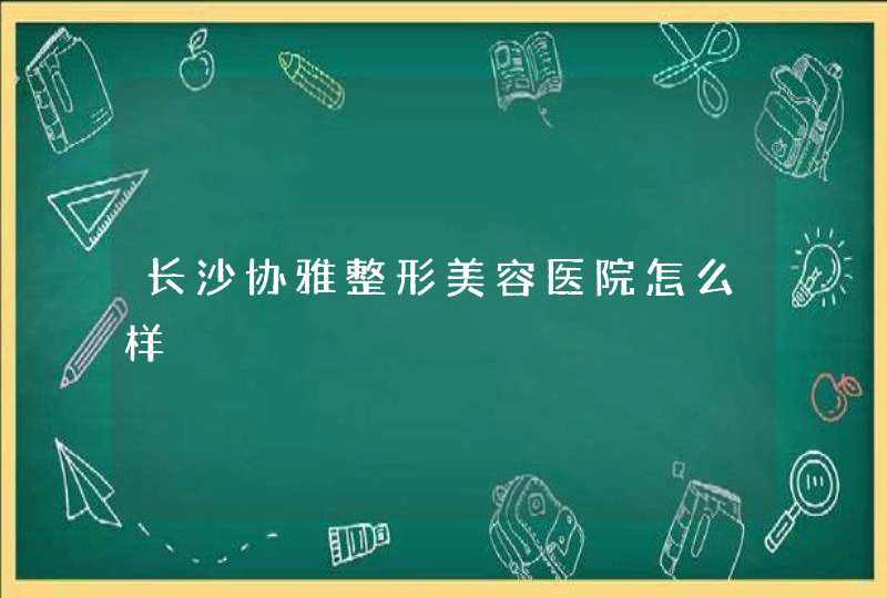 长沙协雅整形美容医院怎么样,第1张