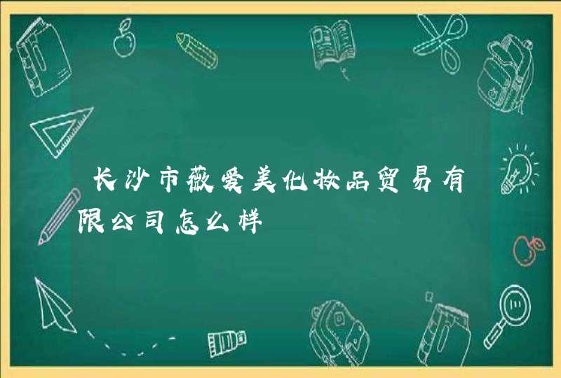 长沙市薇爱美化妆品贸易有限公司怎么样,第1张