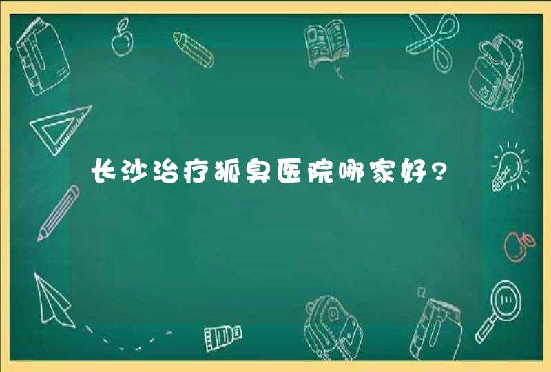 长沙治疗狐臭医院哪家好?,第1张