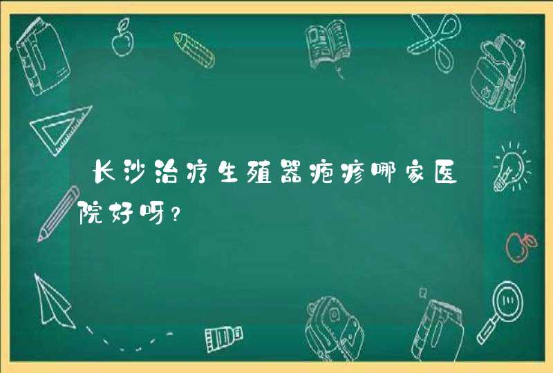 长沙治疗生殖器疱疹哪家医院好呀？,第1张