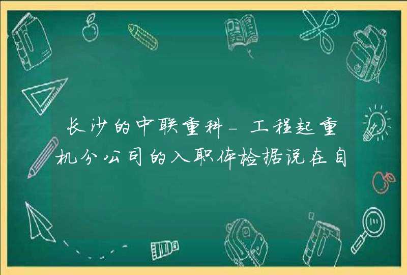 长沙的中联重科-工程起重机分公司的入职体检据说在自己的浦沅医院，会检查两对半么？大三阳有入职的么？,第1张