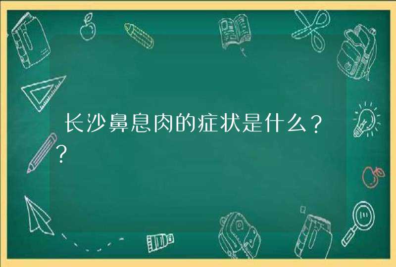 长沙鼻息肉的症状是什么？？,第1张