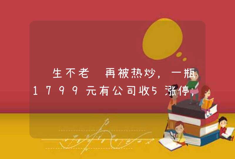 长生不老药再被热炒，一瓶1799元有公司收5涨停，实际仅是食品？,第1张