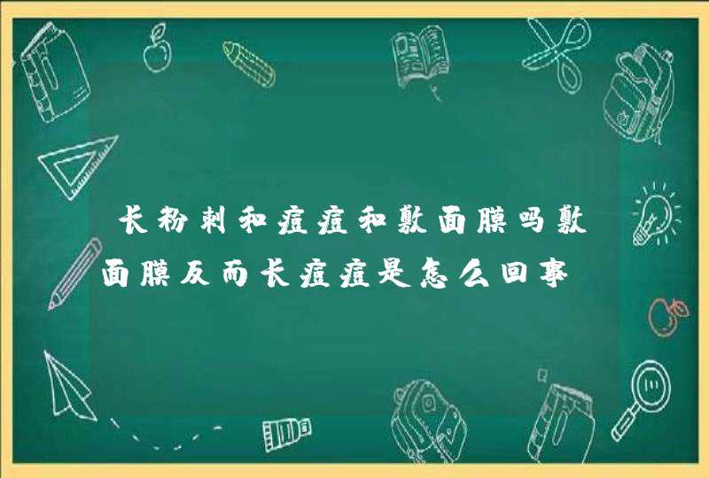 长粉刺和痘痘和敷面膜吗敷面膜反而长痘痘是怎么回事,第1张