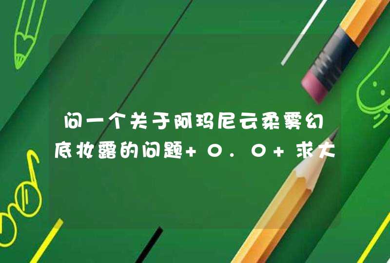 问一个关于阿玛尼云柔雾幻底妆露的问题 0.0 求大神解答 0.0,第1张