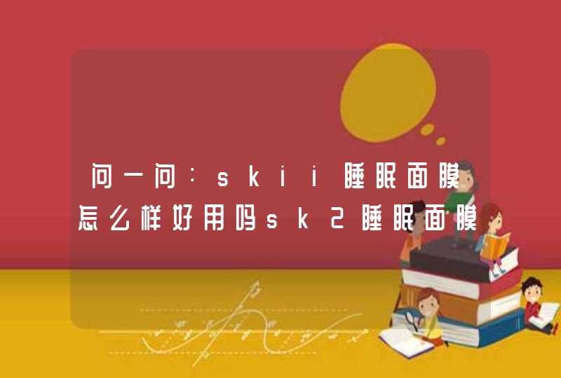 问一问：skii睡眠面膜怎么样好用吗sk2睡眠面膜免洗吗,第1张