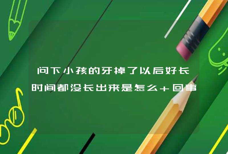 问下小孩的牙掉了以后好长时间都没长出来是怎么 回事,第1张