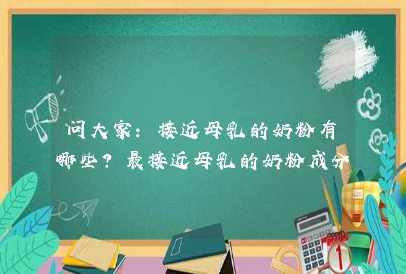 问大家：接近母乳的奶粉有哪些？最接近母乳的奶粉成分有哪些呢？,第1张