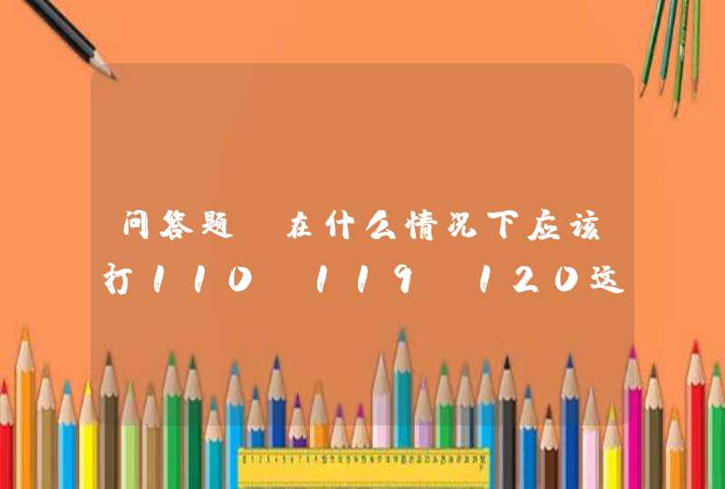 问答题:在什么情况下应该打110，119，120这些电话能随便打吗？为什么？,第1张