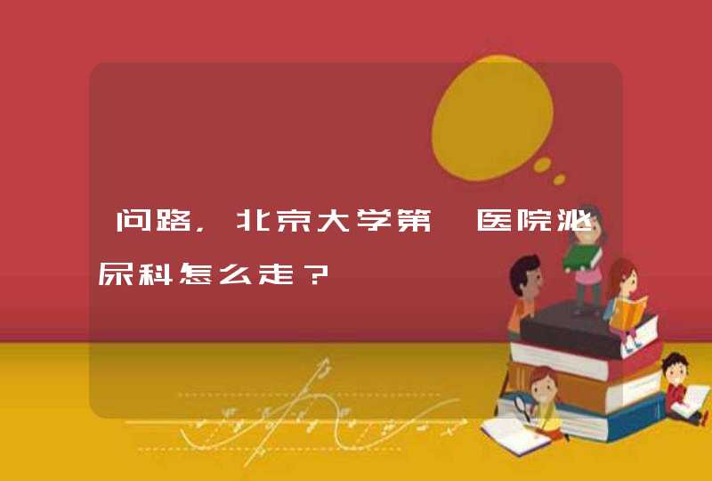 问路，北京大学第一医院泌尿科怎么走？,第1张