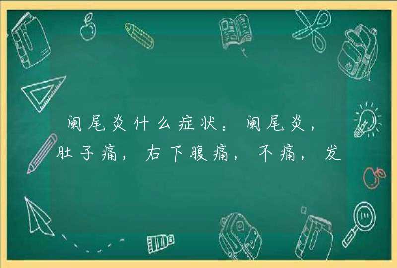 阑尾炎什么症状：阑尾炎,肚子痛,右下腹痛,不痛,发热,恶心,恶心呕吐,腹泻 急性阑尾炎是什么病？,第1张