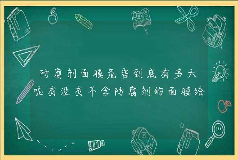 防腐剂面膜危害到底有多大呢有没有不含防腐剂的面膜给推荐一款吧！,第1张