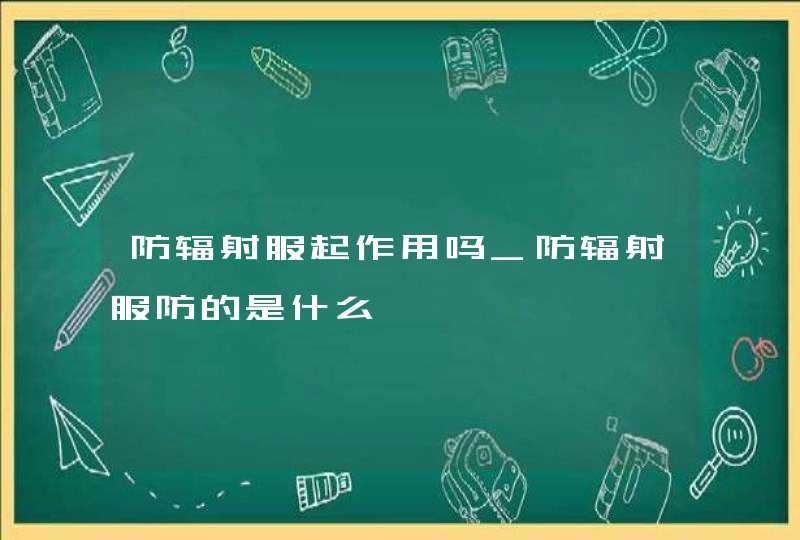 防辐射服起作用吗_防辐射服防的是什么,第1张