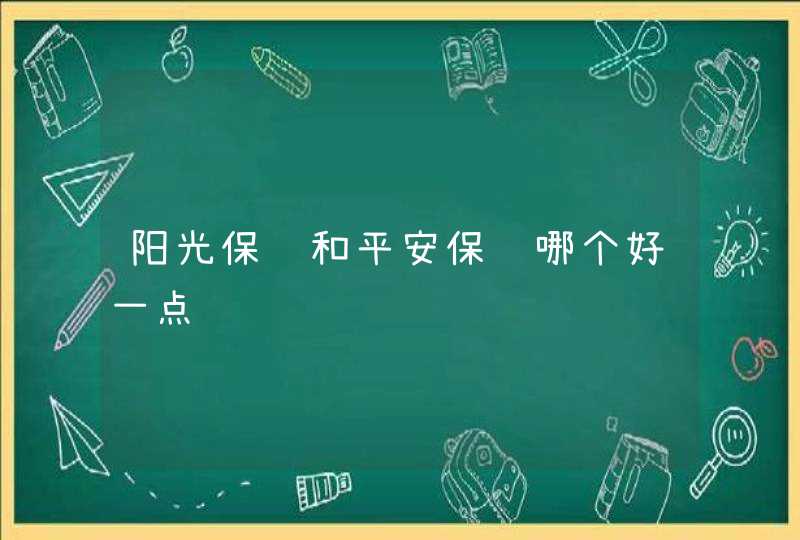 阳光保险和平安保险哪个好一点,第1张