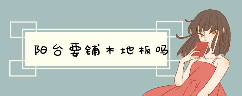 阳台要铺木地板吗,第1张