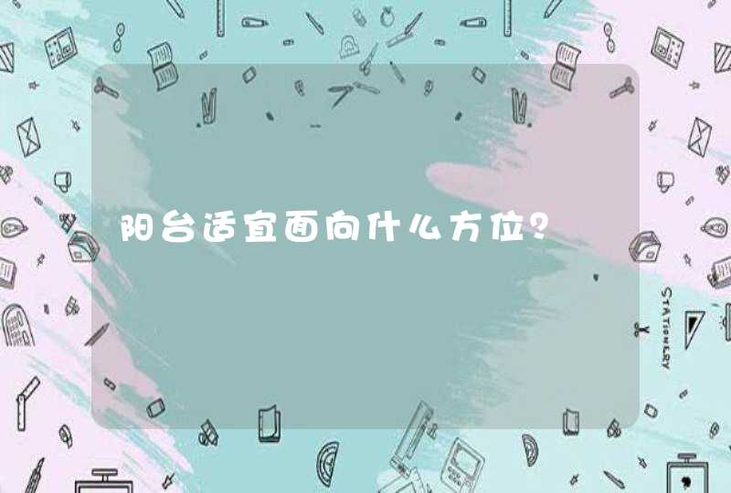 阳台适宜面向什么方位？,第1张