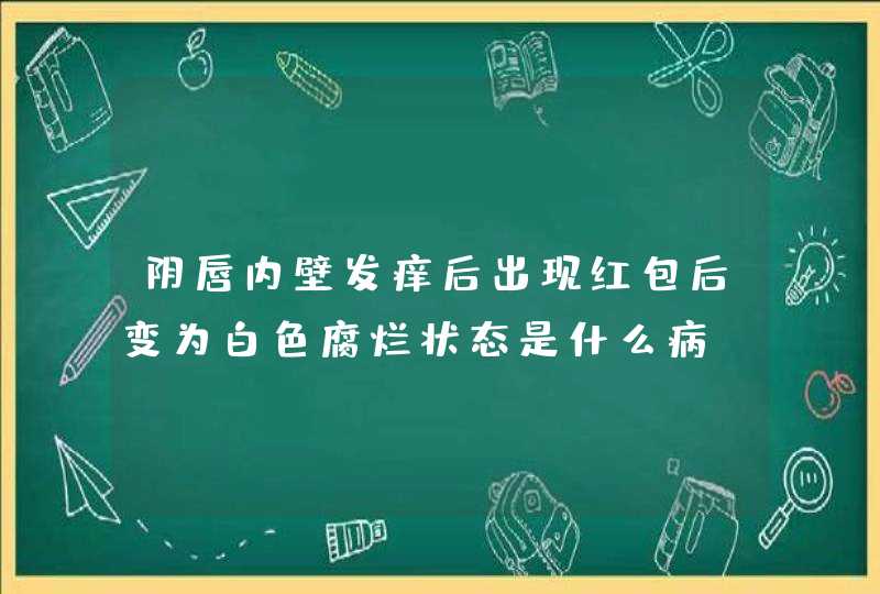 阴唇内壁发痒后出现红包后变为白色腐烂状态是什么病?该怎么治疗啊?,第1张