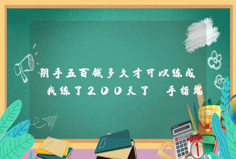 阴手五百钱多久才可以练成，我练了200天了，手指端运功就有凉风吹出，整只手运功就有热腾腾的气，请问,第1张