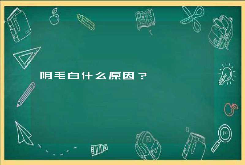 阴毛白什么原因？,第1张