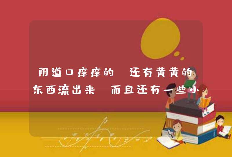 阴道口痒痒的，还有黄黄的东西流出来，而且还有一些小疙瘩，是怎么回事？用药可以治好吗？谢谢了，大神帮,第1张