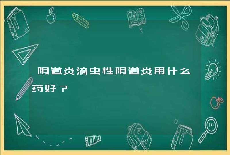 阴道炎滴虫性阴道炎用什么药好？,第1张