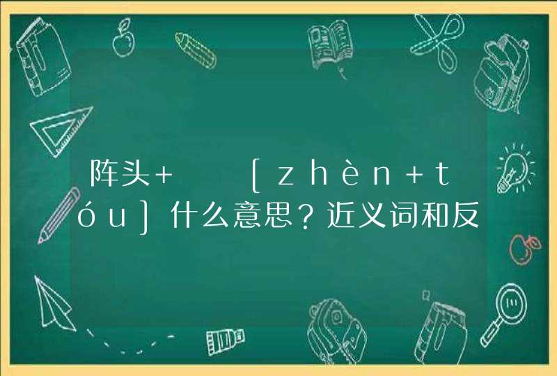 阵头   [zhèn tóu]什么意思？近义词和反义词是什么？英文翻译是什么？,第1张