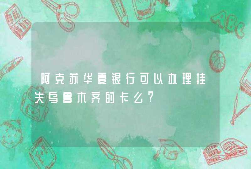 阿克苏华夏银行可以办理挂失乌鲁木齐的卡么?,第1张