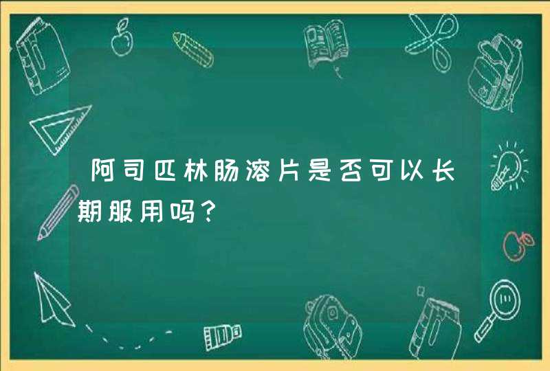 阿司匹林肠溶片是否可以长期服用吗？,第1张