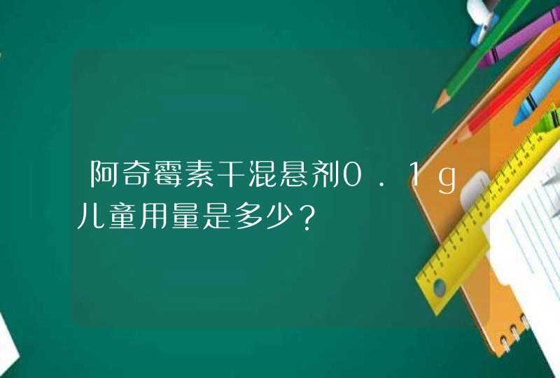 阿奇霉素干混悬剂0.1g儿童用量是多少？,第1张