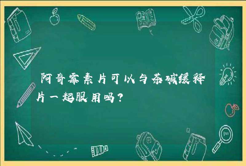 阿奇霉素片可以与茶碱缓释片一起服用吗？,第1张