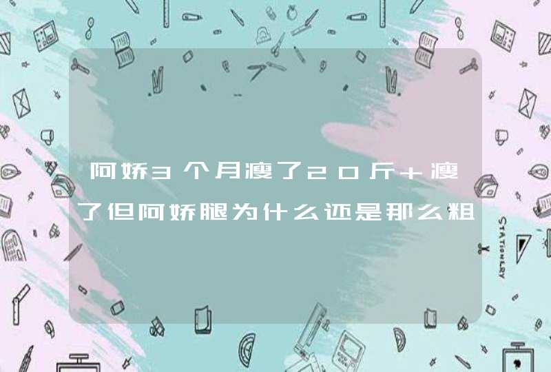 阿娇3个月瘦了20斤 瘦了但阿娇腿为什么还是那么粗,第1张