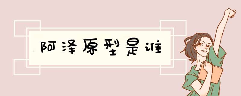 阿泽原型是谁,第1张