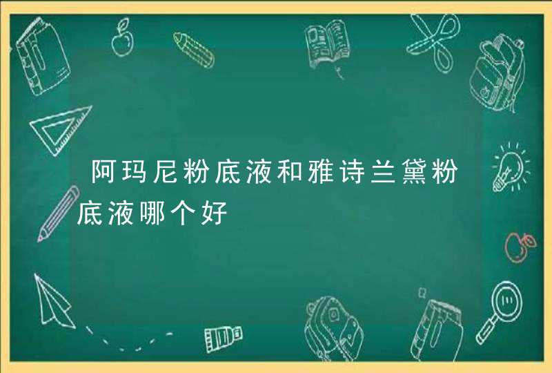 阿玛尼粉底液和雅诗兰黛粉底液哪个好,第1张