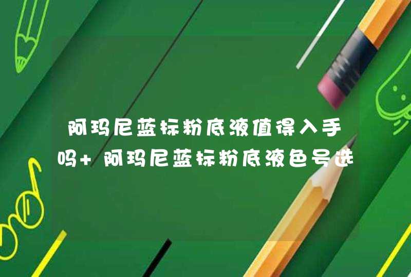 阿玛尼蓝标粉底液值得入手吗 阿玛尼蓝标粉底液色号选择攻略,第1张