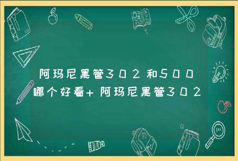 阿玛尼黑管302和500哪个好看 阿玛尼黑管302和500对比,第1张