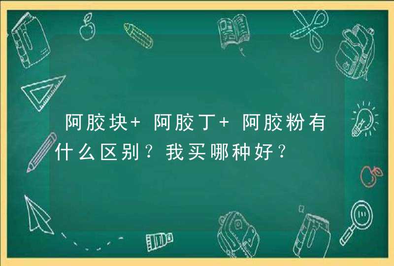 阿胶块 阿胶丁 阿胶粉有什么区别？我买哪种好？,第1张