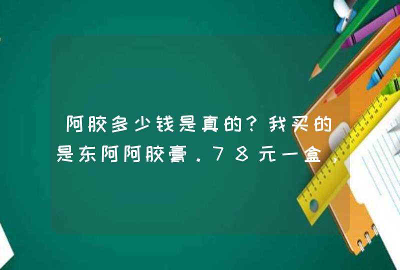 阿胶多少钱是真的？我买的是东阿阿胶膏。78元一盒，250g的！,第1张