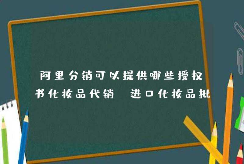 阿里分销可以提供哪些授权书化妆品代销 进口化妆品批发,第1张